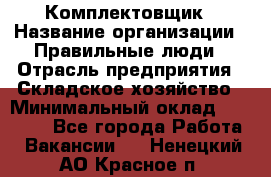 Комплектовщик › Название организации ­ Правильные люди › Отрасль предприятия ­ Складское хозяйство › Минимальный оклад ­ 29 000 - Все города Работа » Вакансии   . Ненецкий АО,Красное п.